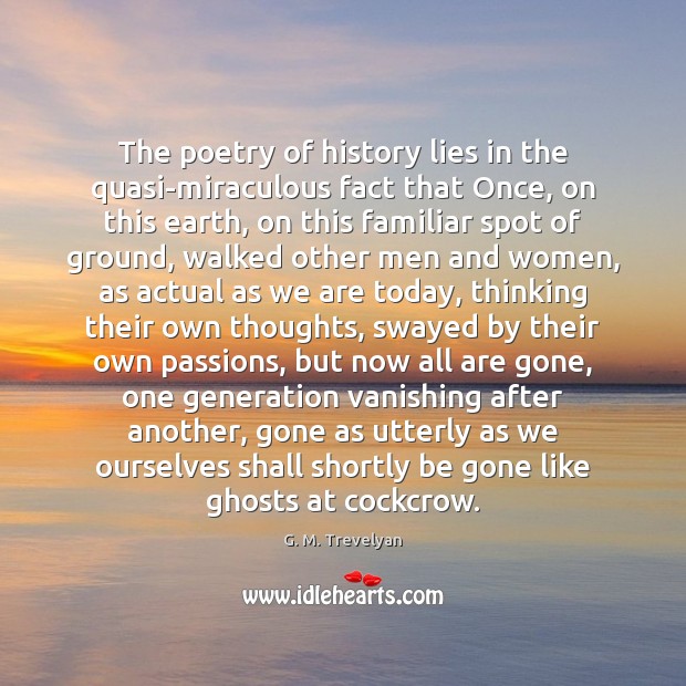 The poetry of history lies in the quasi-miraculous fact that Once, on G. M. Trevelyan Picture Quote