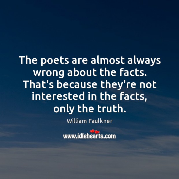 The poets are almost always wrong about the facts. That’s because they’re William Faulkner Picture Quote