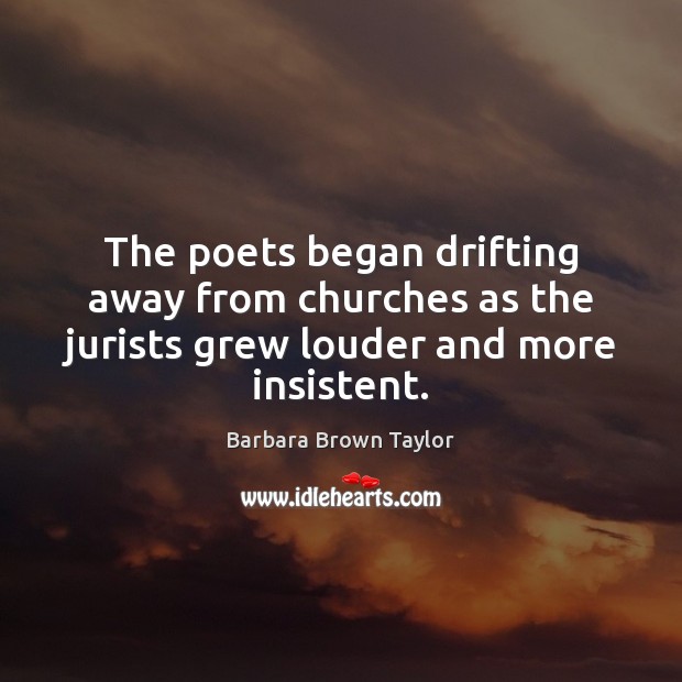 The poets began drifting away from churches as the jurists grew louder and more insistent. Barbara Brown Taylor Picture Quote