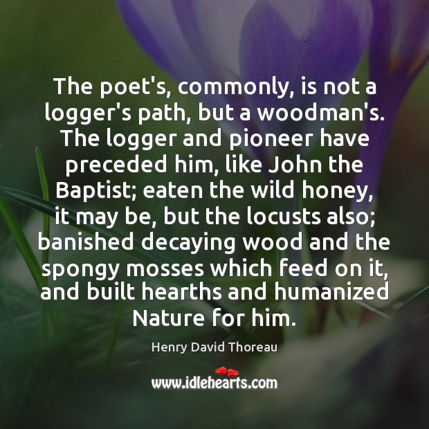 The poet’s, commonly, is not a logger’s path, but a woodman’s. The Image