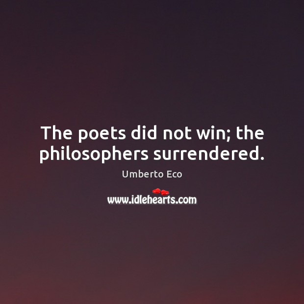 The poets did not win; the philosophers surrendered. Umberto Eco Picture Quote