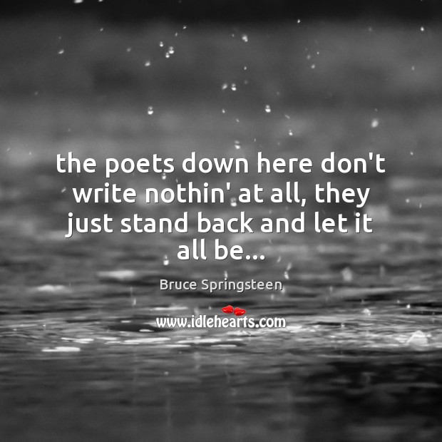 The poets down here don’t write nothin’ at all, they just stand back and let it all be… Bruce Springsteen Picture Quote