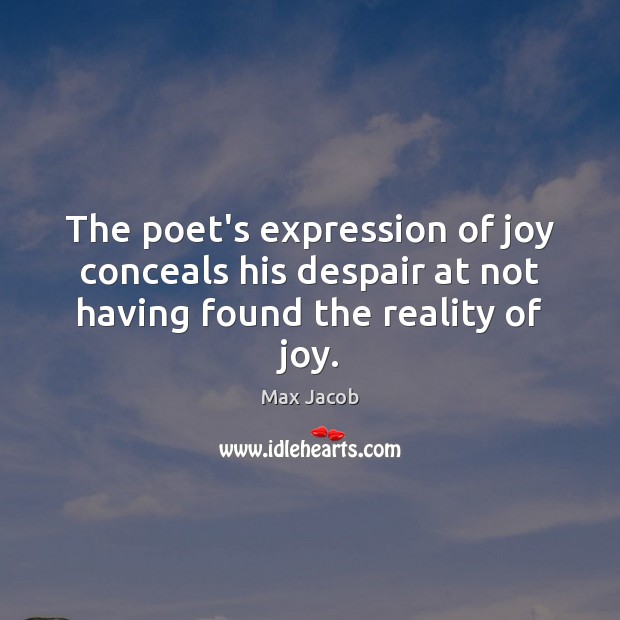 The poet’s expression of joy conceals his despair at not having found the reality of joy. Max Jacob Picture Quote