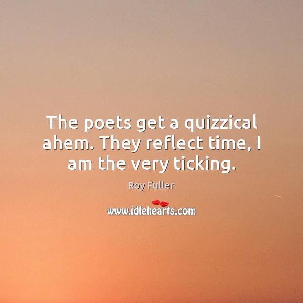 The poets get a quizzical ahem. They reflect time, I am the very ticking. Image