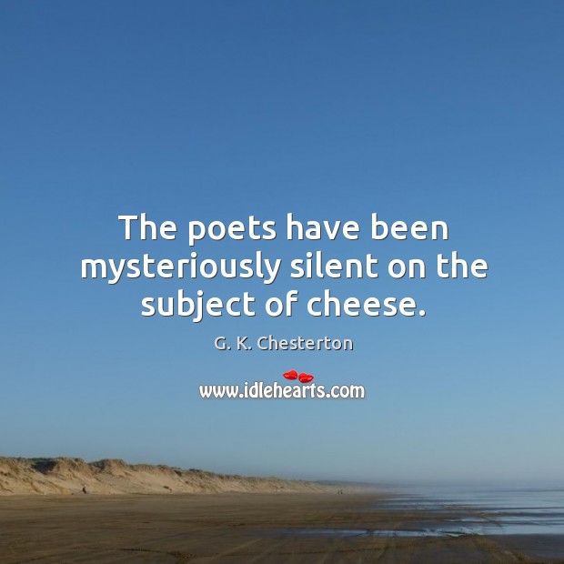 The poets have been mysteriously silent on the subject of cheese. G. K. Chesterton Picture Quote