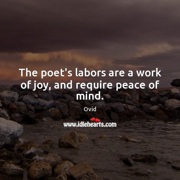 The poet’s labors are a work of joy, and require peace of mind. Ovid Picture Quote