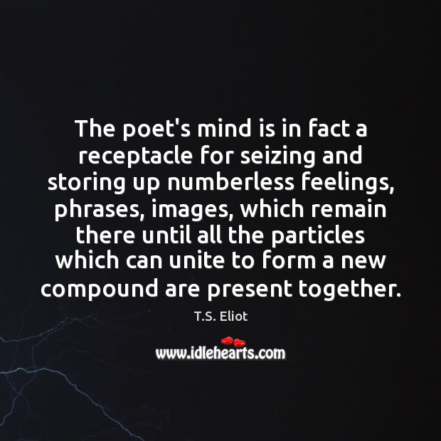 The poet’s mind is in fact a receptacle for seizing and storing T.S. Eliot Picture Quote