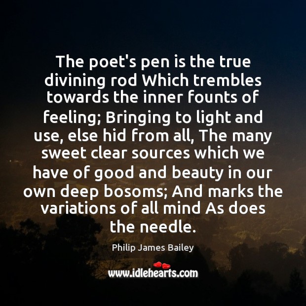 The poet’s pen is the true divining rod Which trembles towards the Philip James Bailey Picture Quote