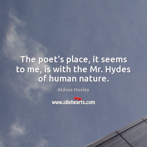 The poet’s place, it seems to me, is with the Mr. Hydes of human nature. Aldous Huxley Picture Quote