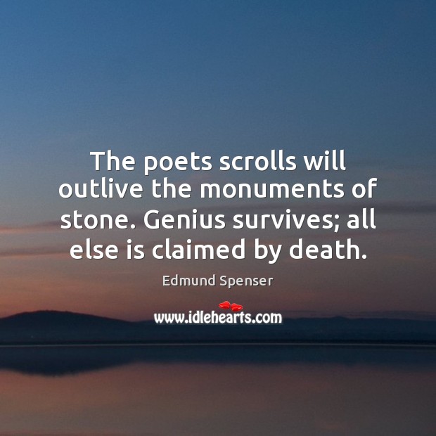 The poets scrolls will outlive the monuments of stone. Genius survives; all Edmund Spenser Picture Quote