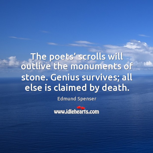 The poets’ scrolls will outlive the monuments of stone. Genius survives; all else is claimed by death. Edmund Spenser Picture Quote