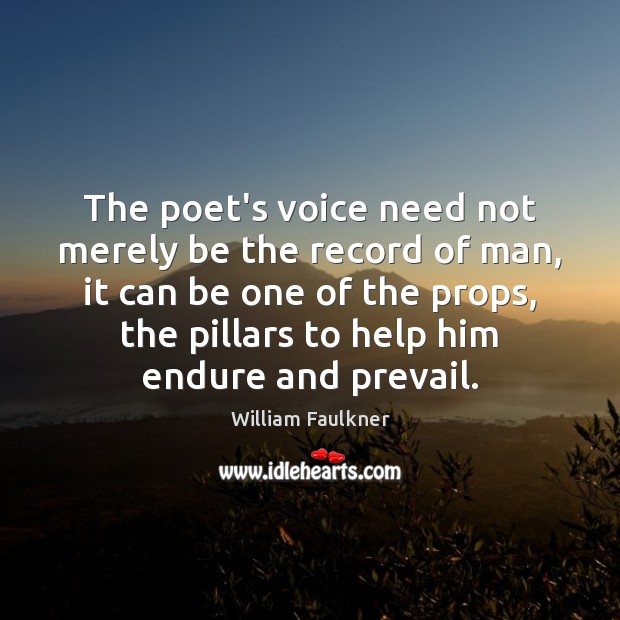 The poet’s voice need not merely be the record of man, it William Faulkner Picture Quote