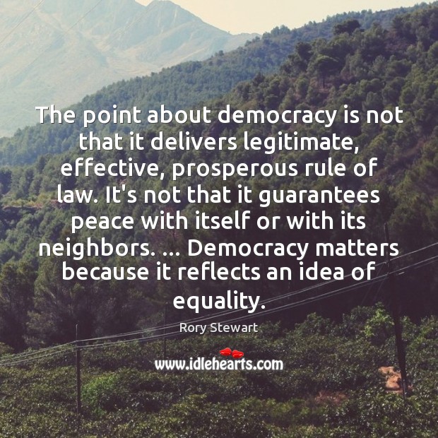 The point about democracy is not that it delivers legitimate, effective, prosperous Rory Stewart Picture Quote