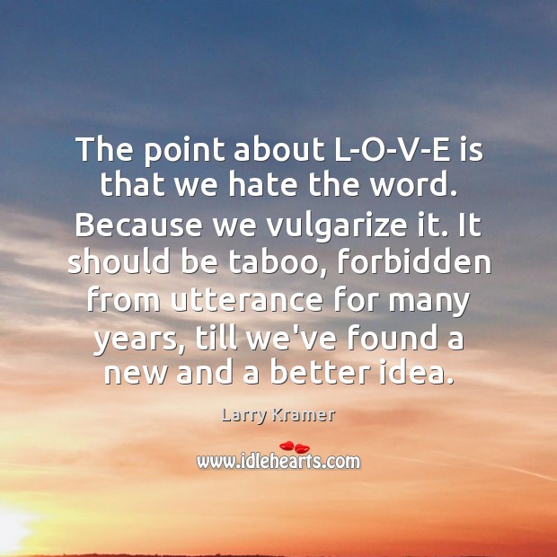 The point about L-O-V-E is that we hate the word. Because we Larry Kramer Picture Quote