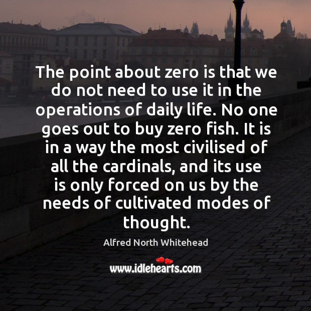 The point about zero is that we do not need to use Alfred North Whitehead Picture Quote