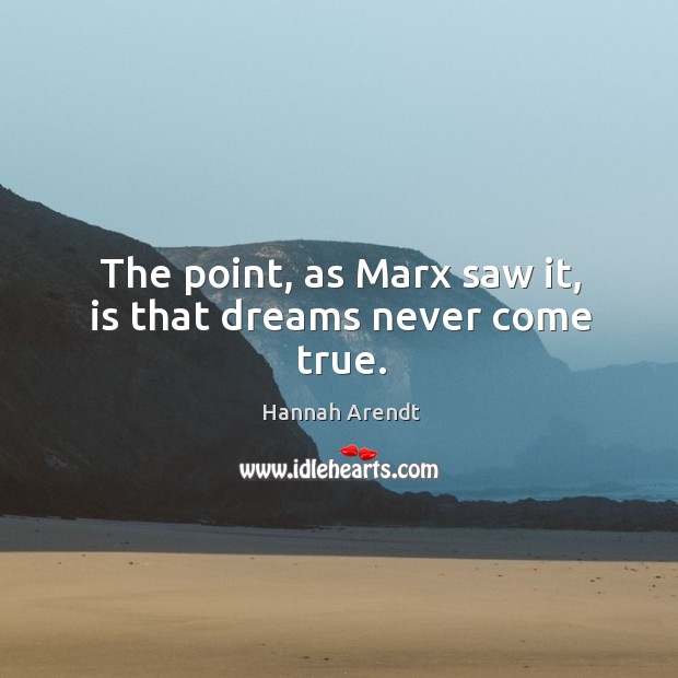 The point, as Marx saw it, is that dreams never come true. Hannah Arendt Picture Quote