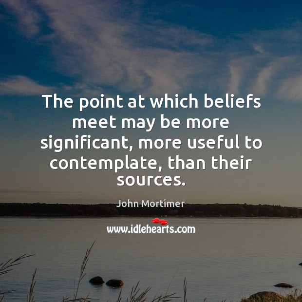 The point at which beliefs meet may be more significant, more useful John Mortimer Picture Quote