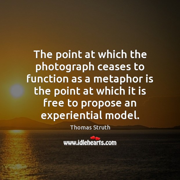 The point at which the photograph ceases to function as a metaphor Thomas Struth Picture Quote