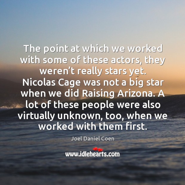 The point at which we worked with some of these actors, they weren’t really stars yet. Joel Daniel Coen Picture Quote