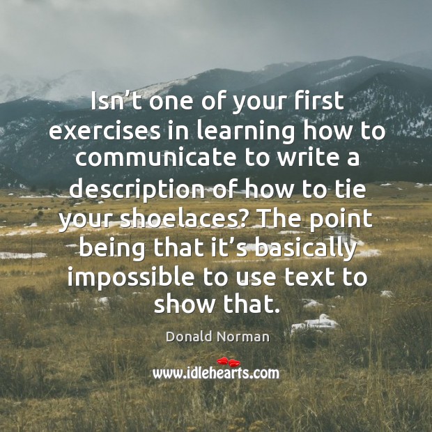 The point being that it’s basically impossible to use text to show that. Donald Norman Picture Quote