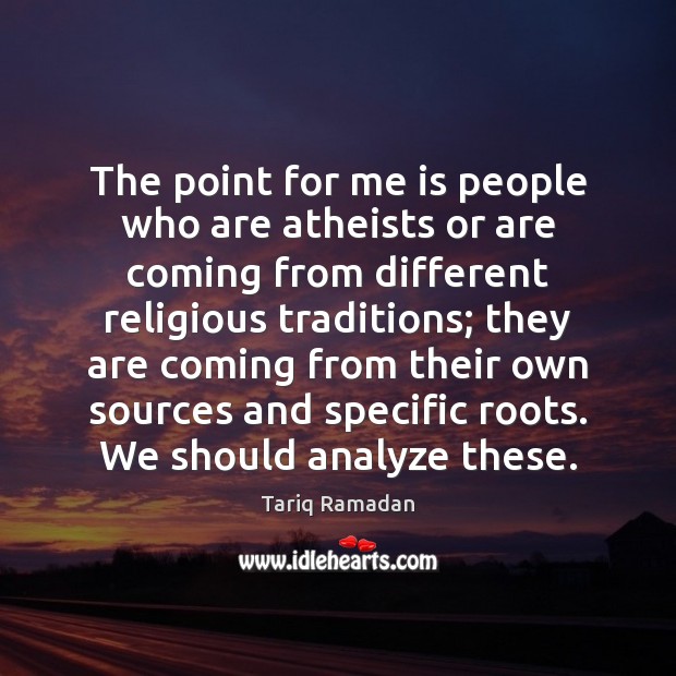 The point for me is people who are atheists or are coming Tariq Ramadan Picture Quote