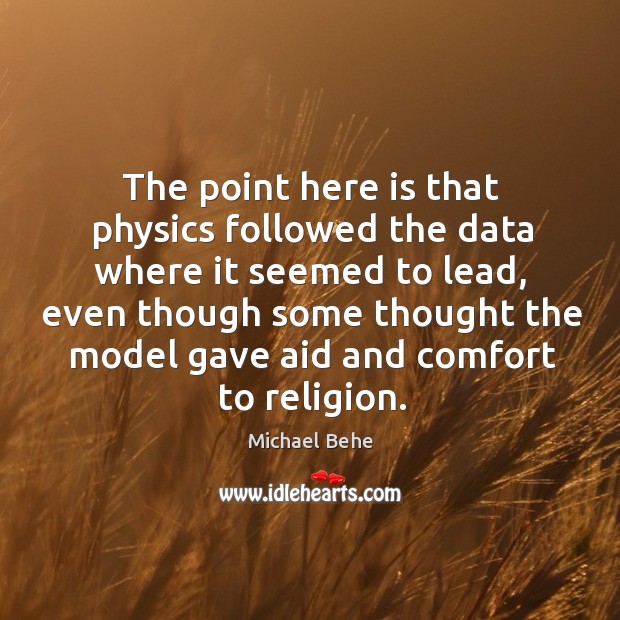 The point here is that physics followed the data where it seemed to lead, even though Michael Behe Picture Quote