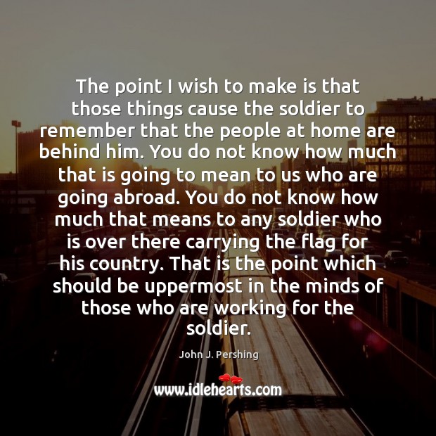 The point I wish to make is that those things cause the John J. Pershing Picture Quote