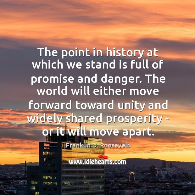 The point in history at which we stand is full of promise Franklin D. Roosevelt Picture Quote