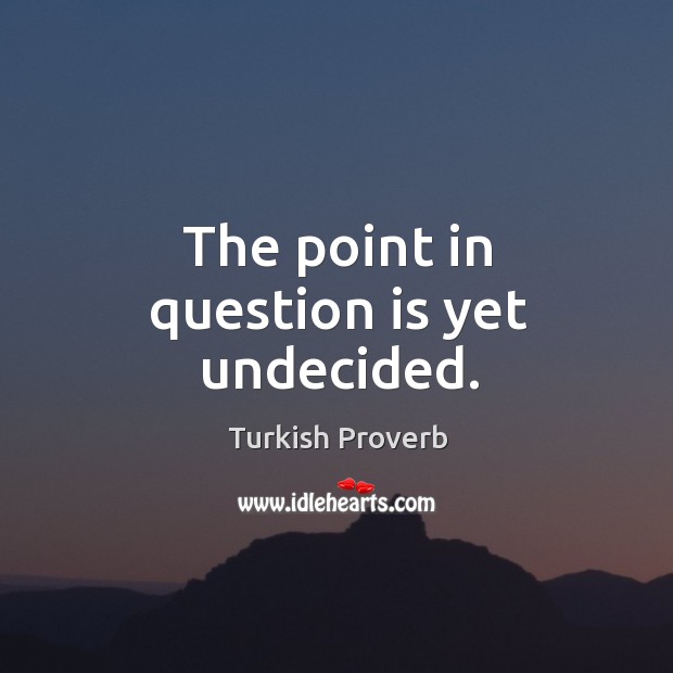 The point in question is yet undecided. Turkish Proverbs Image