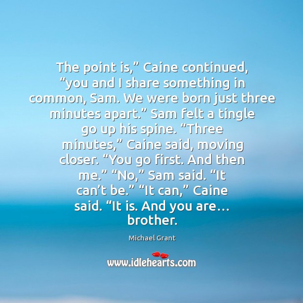 The point is,” Caine continued, “you and I share something in common, Michael Grant Picture Quote