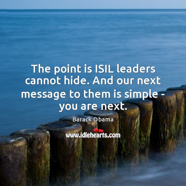 The point is ISIL leaders cannot hide. And our next message to Image