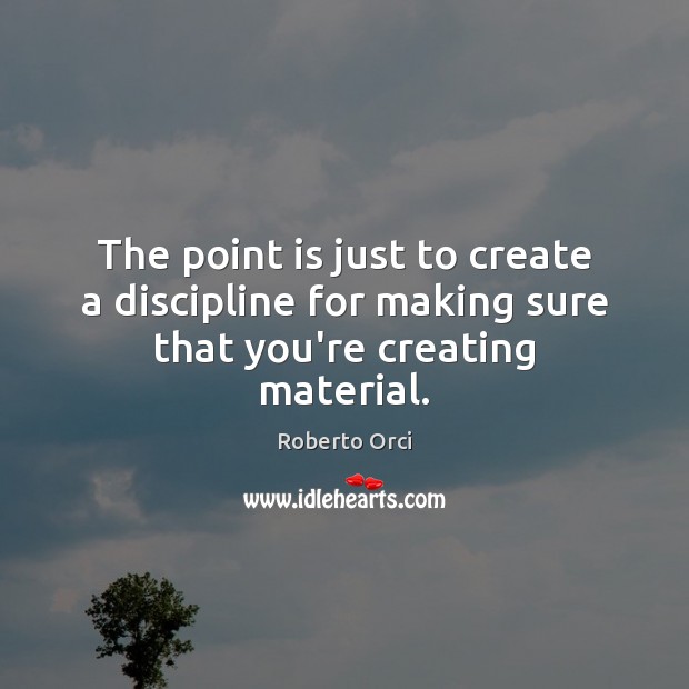 The point is just to create a discipline for making sure that you’re creating material. Roberto Orci Picture Quote