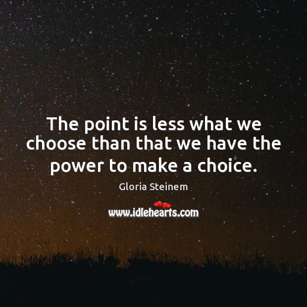 The point is less what we choose than that we have the power to make a choice. Gloria Steinem Picture Quote