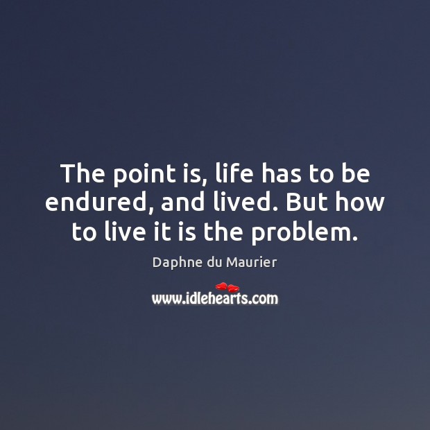 The point is, life has to be endured, and lived. But how to live it is the problem. Daphne du Maurier Picture Quote