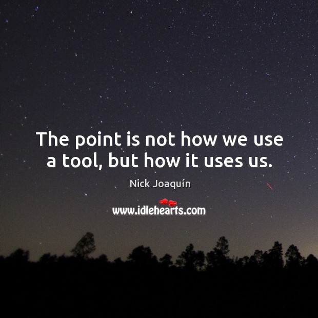The point is not how we use a tool, but how it uses us. Nick Joaquín Picture Quote