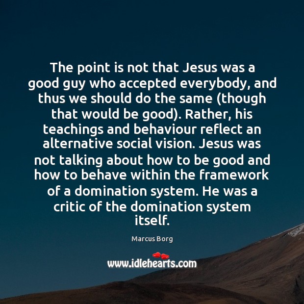 The point is not that Jesus was a good guy who accepted Marcus Borg Picture Quote