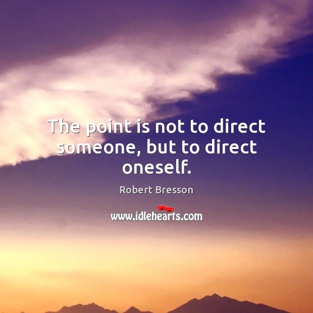 The point is not to direct someone, but to direct oneself. Robert Bresson Picture Quote