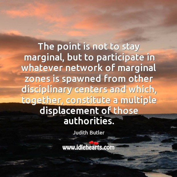 The point is not to stay marginal, but to participate Judith Butler Picture Quote