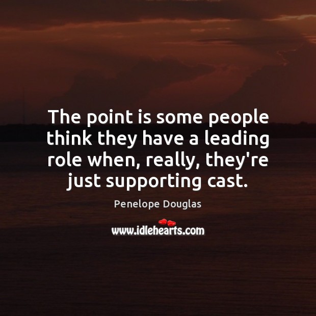 The point is some people think they have a leading role when, Penelope Douglas Picture Quote
