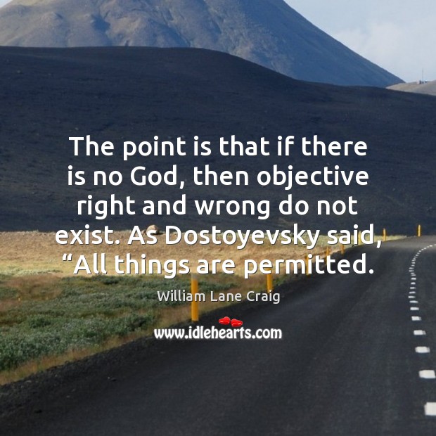 The point is that if there is no God, then objective right William Lane Craig Picture Quote
