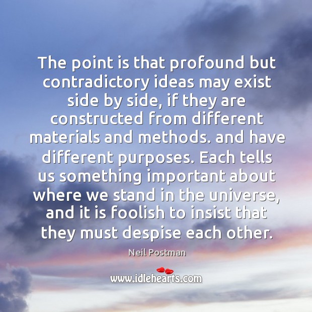The point is that profound but contradictory ideas may exist side by Neil Postman Picture Quote