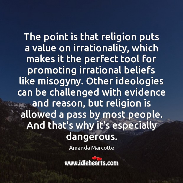 The point is that religion puts a value on irrationality, which makes Image