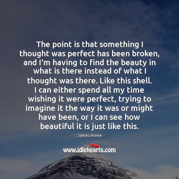 The point is that something I thought was perfect has been broken, James Howe Picture Quote