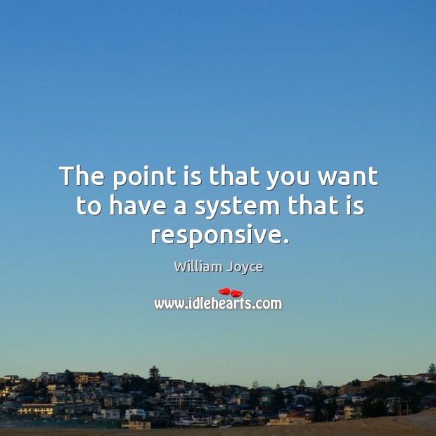 The point is that you want to have a system that is responsive. William Joyce Picture Quote