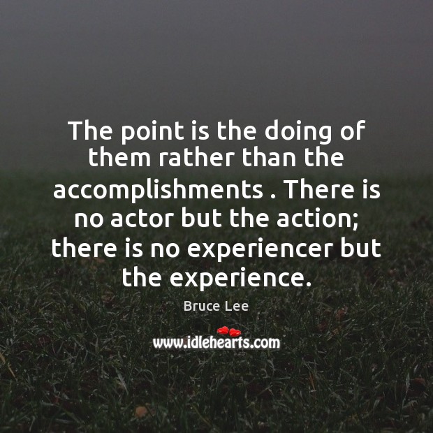 The point is the doing of them rather than the accomplishments . There Bruce Lee Picture Quote
