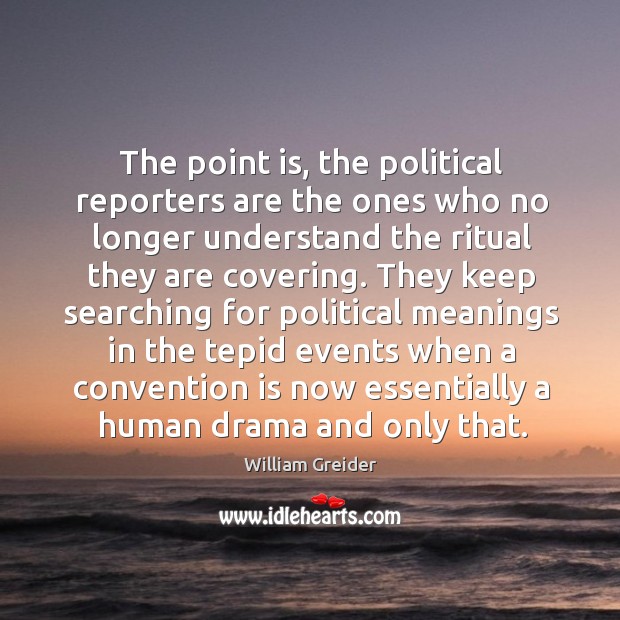 The point is, the political reporters are the ones who no longer understand the ritual William Greider Picture Quote
