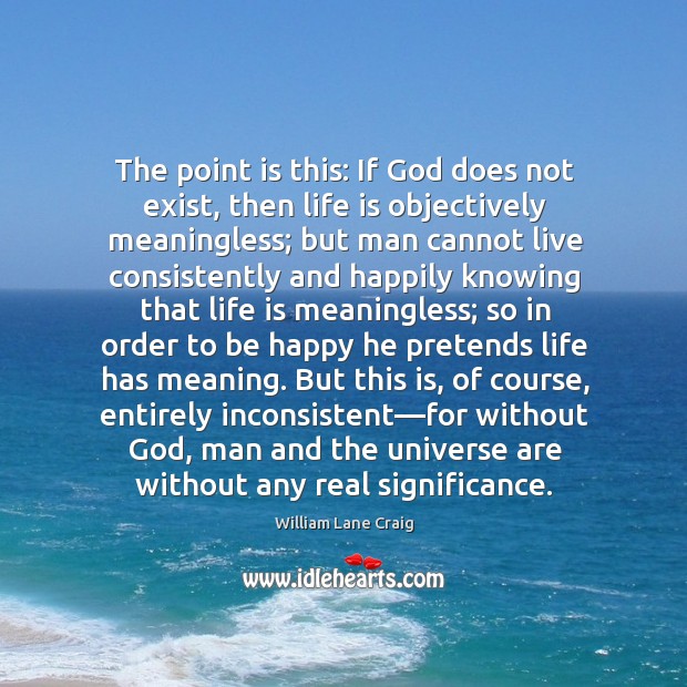 The point is this: If God does not exist, then life is William Lane Craig Picture Quote