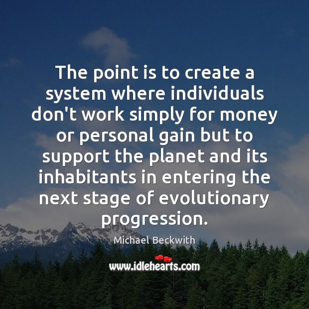 The point is to create a system where individuals don’t work simply Michael Beckwith Picture Quote