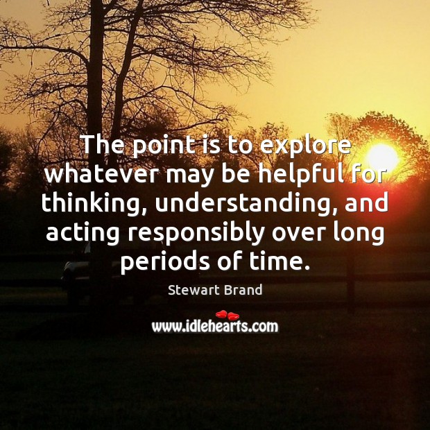 The point is to explore whatever may be helpful for thinking, understanding, Stewart Brand Picture Quote