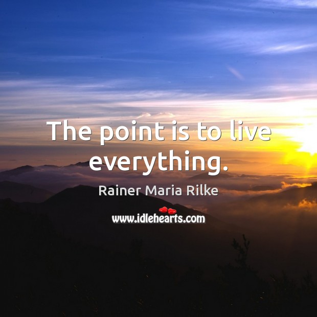 The point is to live everything. Rainer Maria Rilke Picture Quote